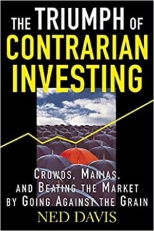 The Triumph of Contrarian Investing : Crowds, Manias, and Beating the Market by Going Against the Grain