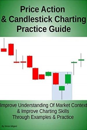 Price Action and Candlestick Charting Practice Guide: Improve Understanding Of Market Context and Improve Charting Skills Through Examples and Practice