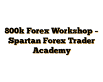 800k Forex Workshop - Spartan Forex Trader Academy