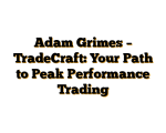 Adam Grimes – TradeCraft: Your Path to Peak Performance Trading