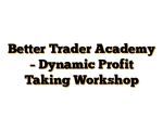 Better Trader Academy – Dynamic Profit Taking Workshop