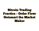 Bitcoin Trading Practice – Order Flow: Outsmart the Market Maker