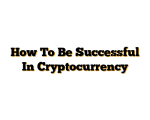How To Be Successful In Cryptocurrency