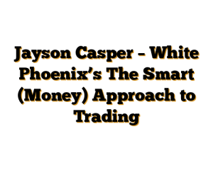 Jayson Casper – White Phoenix’s The Smart (Money) Approach to Trading