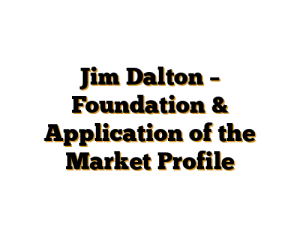 Jim Dalton – Foundation & Application of the Market Profile