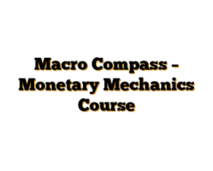 Macro Compass – Monetary Mechanics Course
