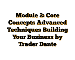 Module 2: Core Concepts Advanced Techniques Building Your Business by Trader Dante