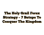 The Holy Grail Forex Strategy – 7 Setups To Conquer The Kingdom