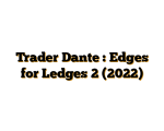 Trader Dante : Edges for Ledges 2 (2022)