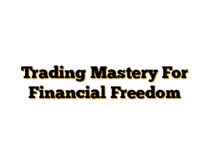 Trading Mastery For Financial Freedom
