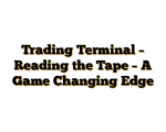 Trading Terminal – Reading the Tape – A Game Changing Edge