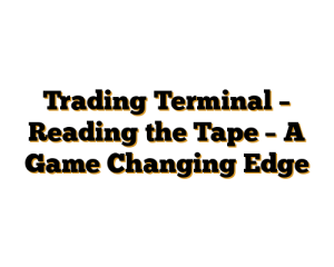 Trading Terminal – Reading the Tape – A Game Changing Edge
