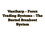 Vantharp – Forex Trading Systems – The Busted Breakout System