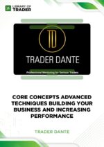 Core Concepts Advanced Techniques Building Your Business and Increasing Performance – Trader Dante