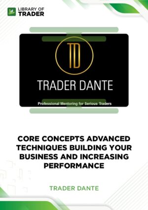 Core Concepts Advanced Techniques Building Your Business and Increasing Performance – Trader Dante