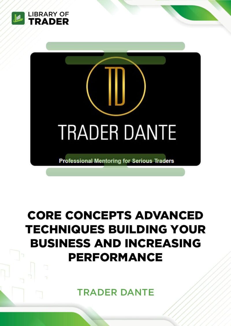 Core Concepts Advanced Techniques Building Your Business and Increasing Performance – Trader Dante