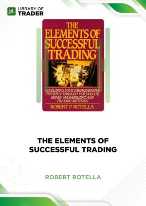 The Elements of Successful Trading: Developing Your Comprehensive Strategy Through Psychology, Money Management, and Trading Methods – Robert P. Rotella