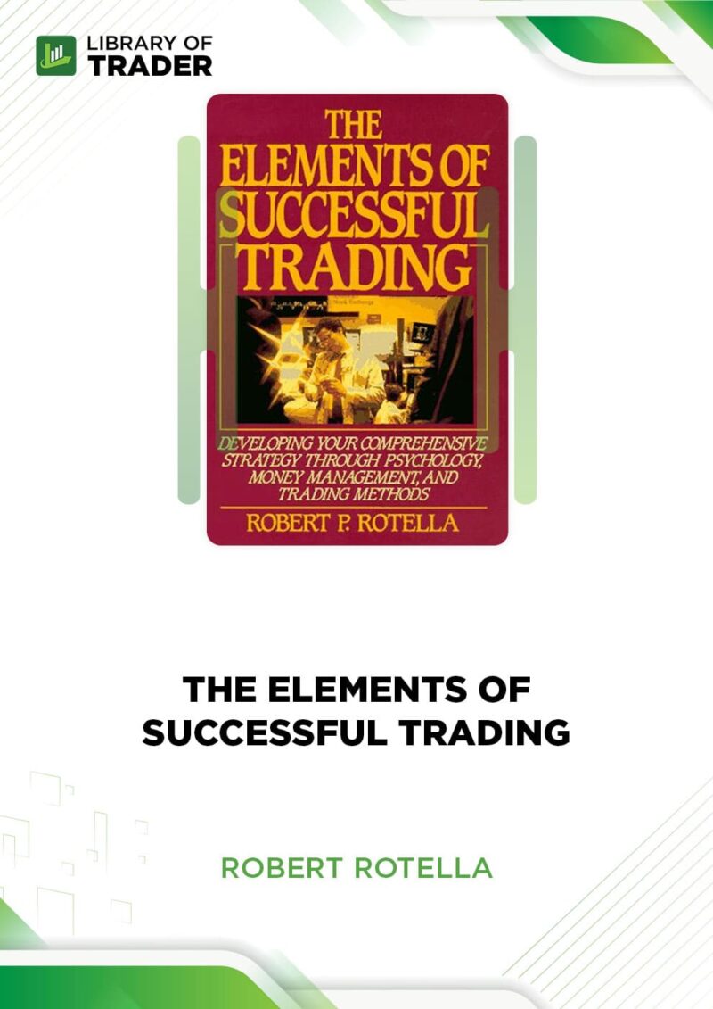 The Elements of Successful Trading: Developing Your Comprehensive Strategy Through Psychology, Money Management, and Trading Methods – Robert P. Rotella