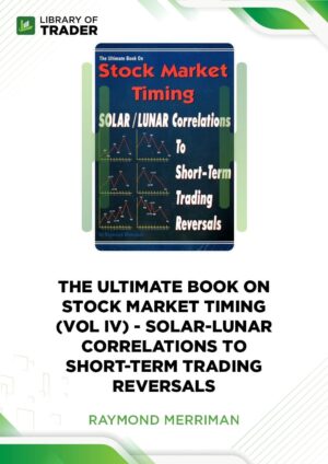 The Ultimate Book on Stock Market Timing Volume 4: Solar/Lunar Correlations to Short-Term Trading Cycles – Raymond A. Merriman