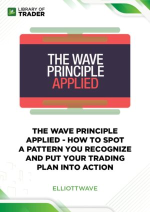The Wave Principle Applied – How to Spot a Pattern You Recognize and Put Your Trading Plan into Action – Elliott Wave